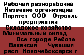 Рабочий-разнорабочий › Название организации ­ Паритет, ООО › Отрасль предприятия ­ Складское хозяйство › Минимальный оклад ­ 25 300 - Все города Работа » Вакансии   . Чувашия респ.,Новочебоксарск г.